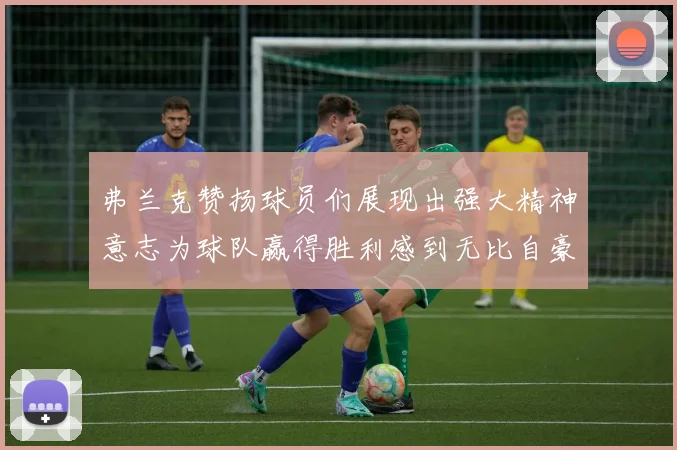 弗兰克赞扬球员们展现出强大精神意志为球队赢得胜利感到无比自豪