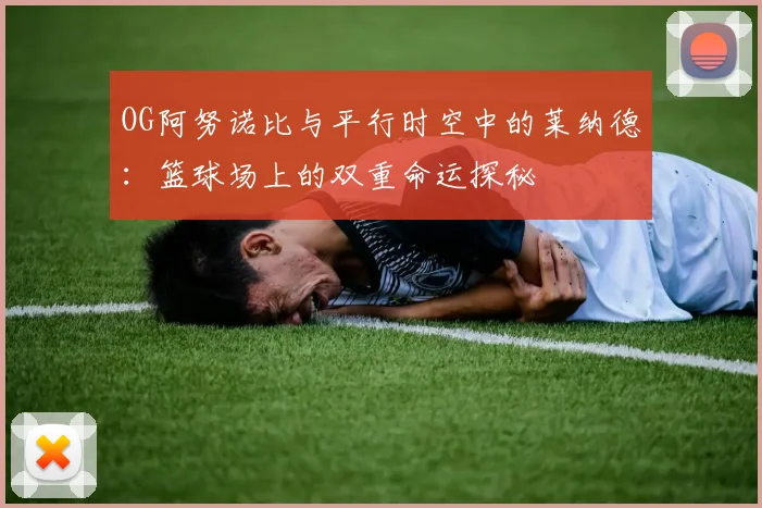 OG阿努诺比与平行时空中的莱纳德：篮球场上的双重命运探秘