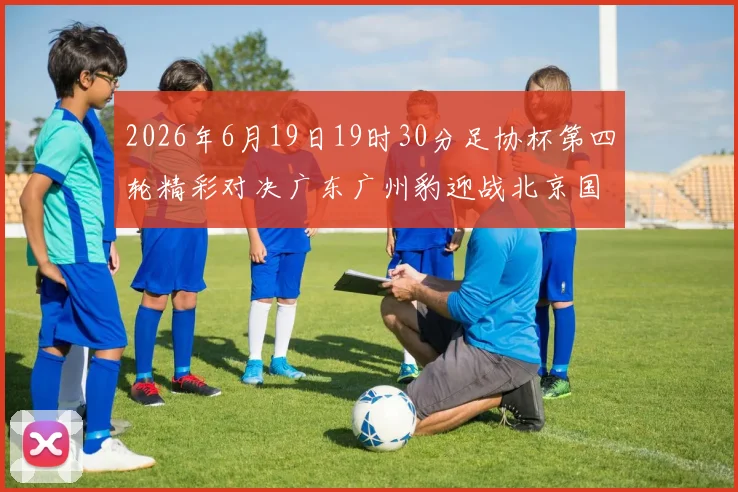 2026年6月19日19时30分足协杯第四轮精彩对决广东广州豹迎战北京国安