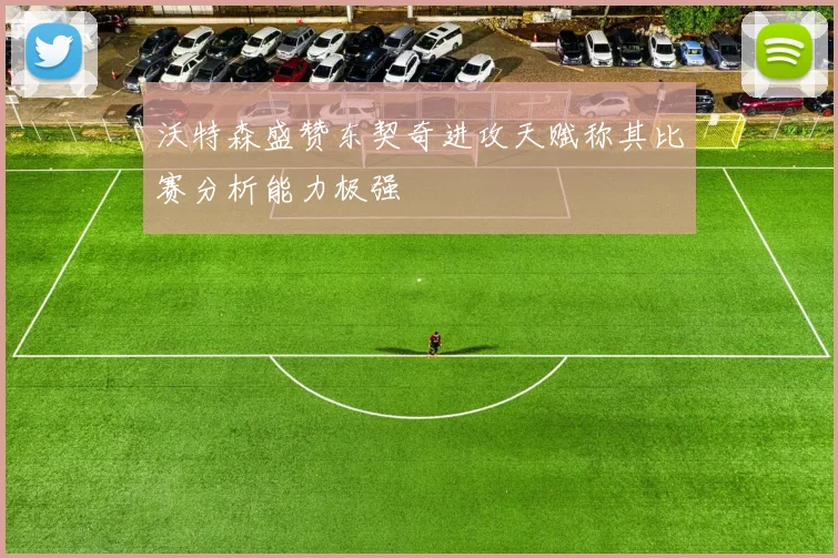 沃特森盛赞东契奇进攻天赋称其比赛分析能力极强