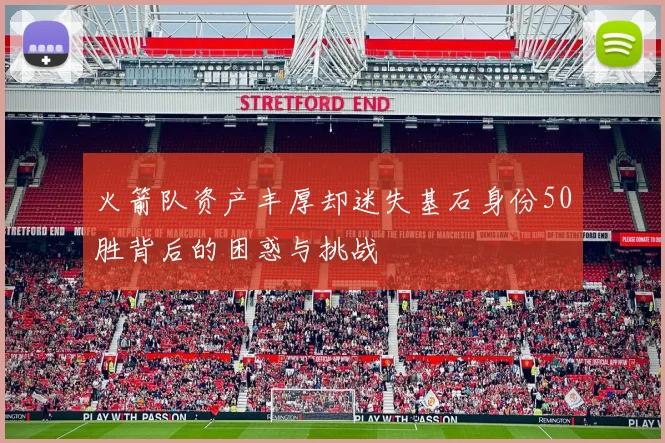 火箭队资产丰厚却迷失基石身份50胜背后的困惑与挑战