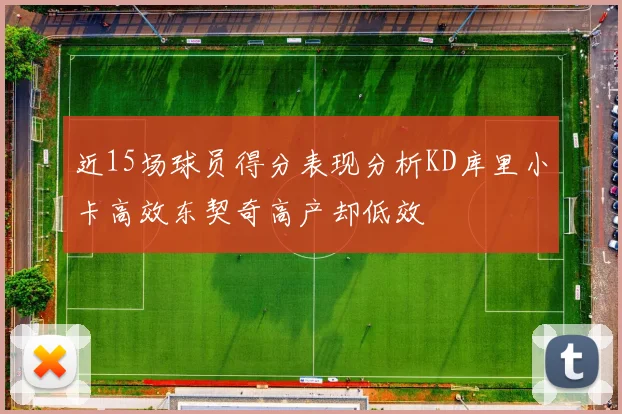 近15场球员得分表现分析KD库里小卡高效东契奇高产却低效