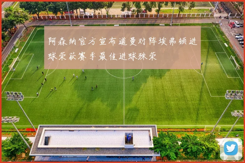 阿森纳官方宣布道曼对阵埃弗顿进球荣获赛季最佳进球殊荣
