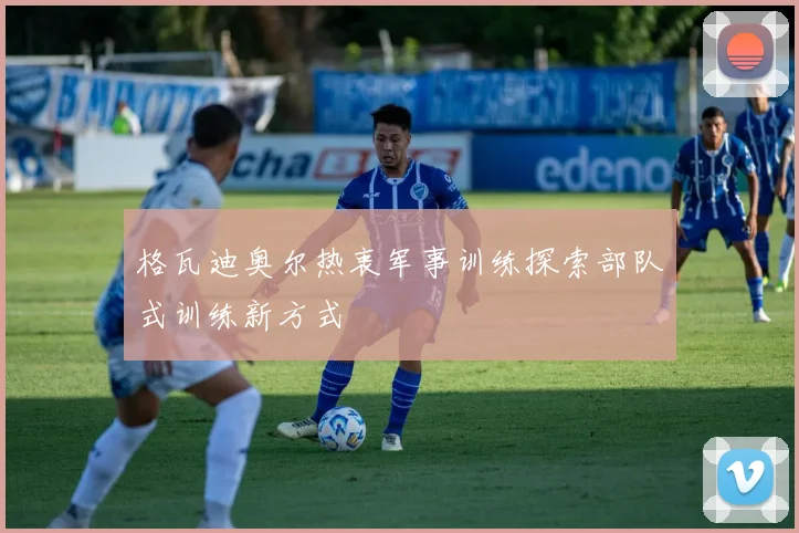 格瓦迪奥尔热衷军事训练探索部队式训练新方式