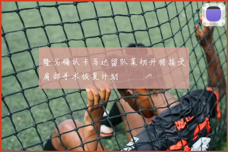 隆戈确认卡马达留队莱切并将接受肩部手术恢复计划