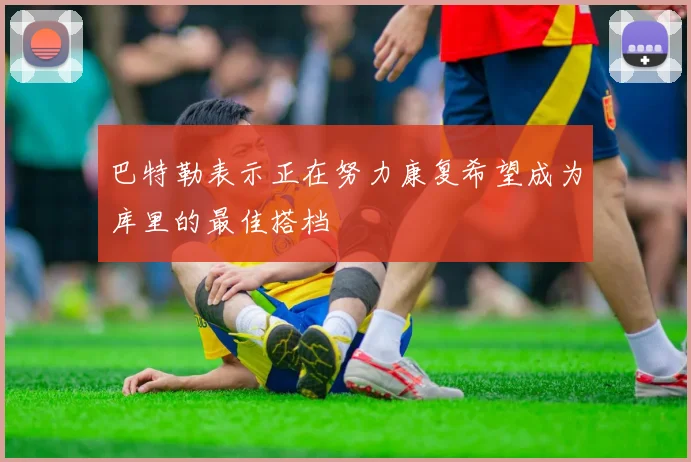 巴特勒表示正在努力康复希望成为库里的最佳搭档